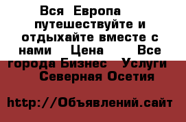 Вся  Европа.....путешествуйте и отдыхайте вместе с нами  › Цена ­ 1 - Все города Бизнес » Услуги   . Северная Осетия